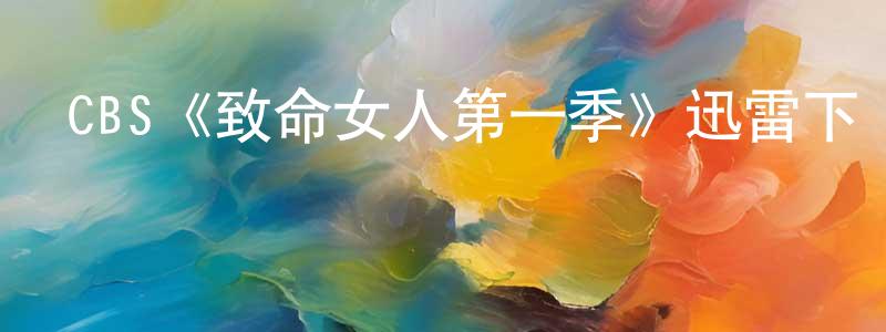 白永學發布CBS《致命女人第一季》迅雷下載/在線觀看/百度云-犯罪/歷史載-美劇天堂